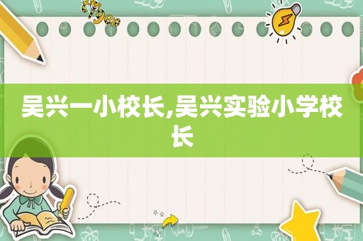 吴兴一小校长,吴兴实验小学校长