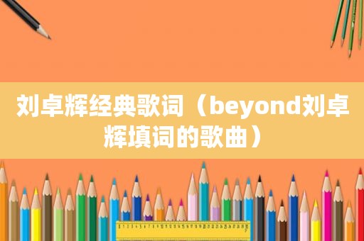 刘卓辉经典歌词（beyond刘卓辉填词的歌曲）