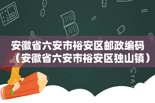 安徽省六安市裕安区邮政编码（安徽省六安市裕安区独山镇）