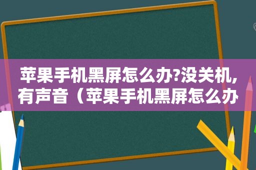 苹果手机黑屏怎么办?没关机,有声音（苹果手机黑屏怎么办）