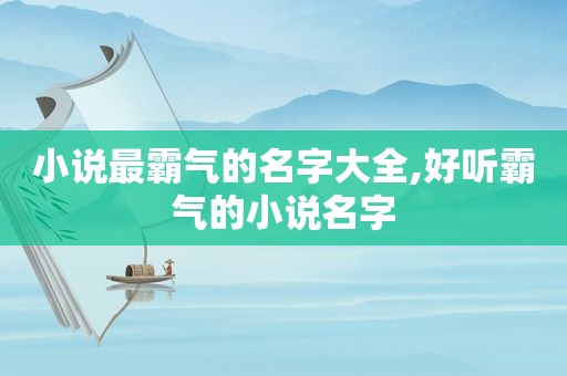 小说最霸气的名字大全,好听霸气的小说名字