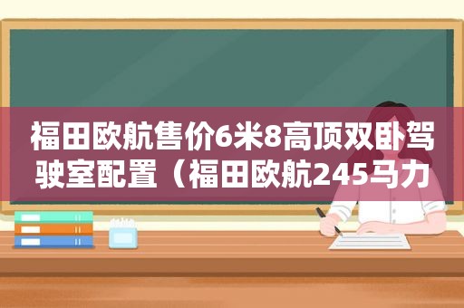 福田欧航售价6米8高顶双卧驾驶室配置（福田欧航245马力）