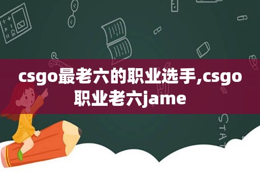 csgo最老六的职业选手,csgo职业老六jame