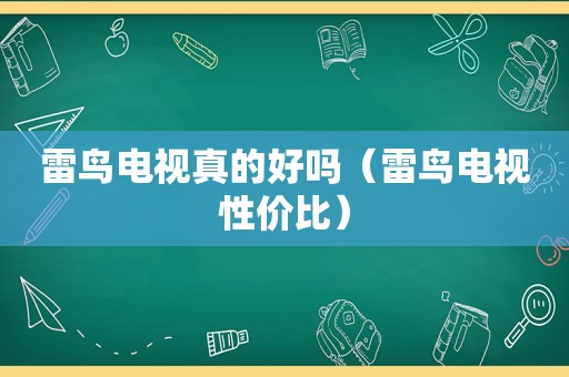 雷鸟电视真的好吗（雷鸟电视性价比）