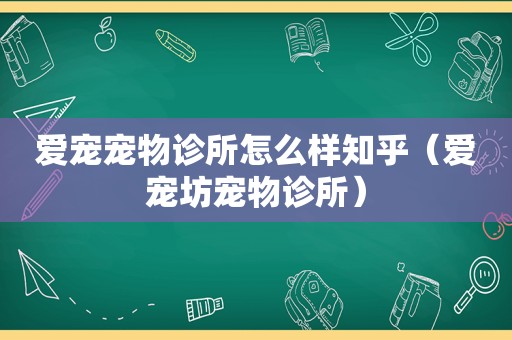 爱宠宠物诊所怎么样知乎（爱宠坊宠物诊所）