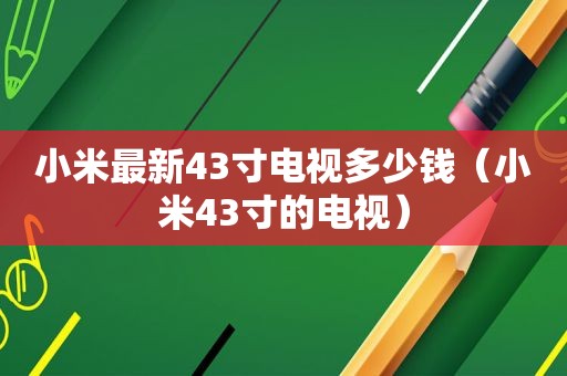 小米最新43寸电视多少钱（小米43寸的电视）