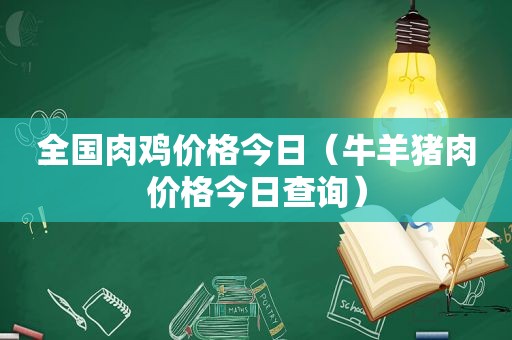 全国肉鸡价格今日（牛羊猪肉价格今日查询）