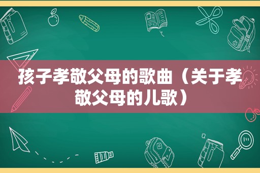 孩子孝敬父母的歌曲（关于孝敬父母的儿歌）