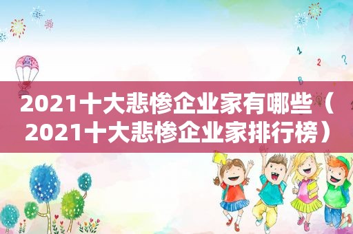 2021十大悲惨企业家有哪些（2021十大悲惨企业家排行榜）