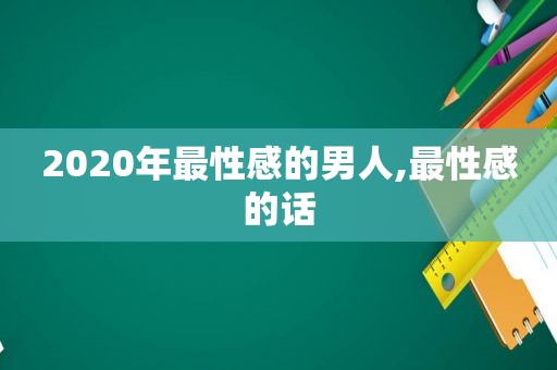 2020年最性感的男人,最性感的话