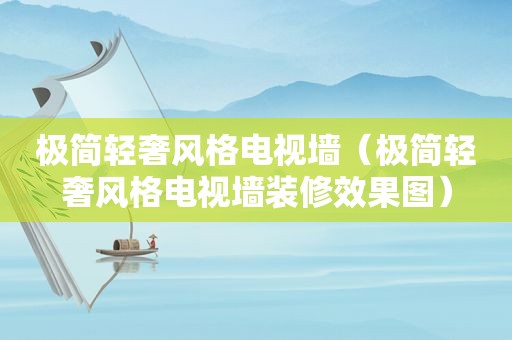 极简轻奢风格电视墙（极简轻奢风格电视墙装修效果图）  第1张