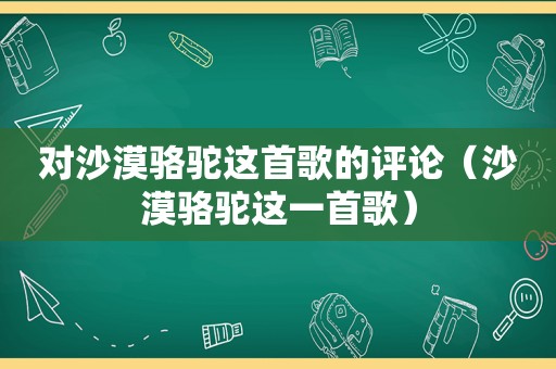 对沙漠骆驼这首歌的评论（沙漠骆驼这一首歌）