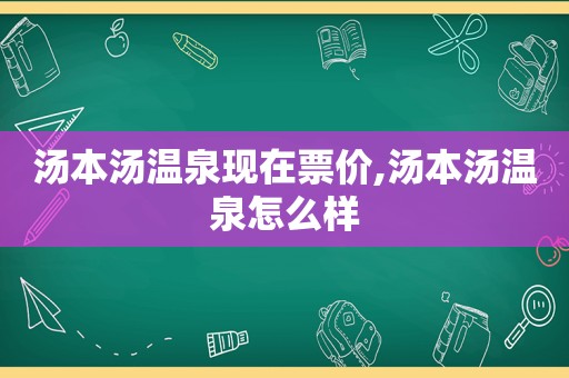 汤本汤温泉现在票价,汤本汤温泉怎么样