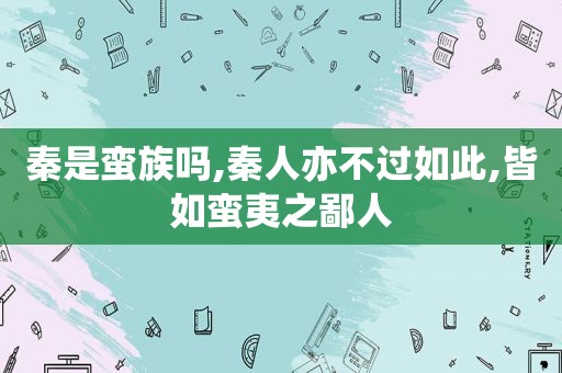 秦是蛮族吗,秦人亦不过如此,皆如蛮夷之鄙人