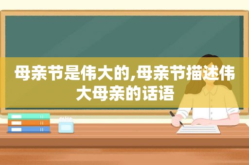 母亲节是伟大的,母亲节描述伟大母亲的话语