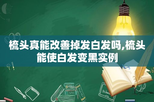 梳头真能改善掉发白发吗,梳头能使白发变黑实例