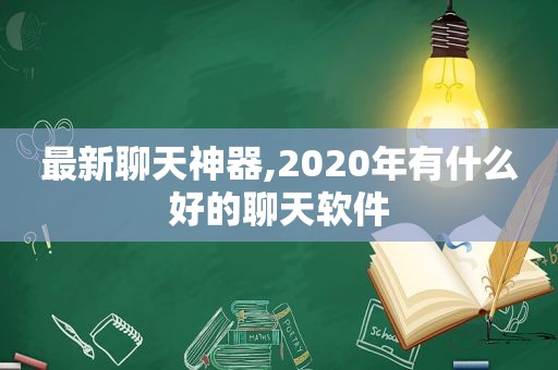 最新聊天神器,2020年有什么好的聊天软件