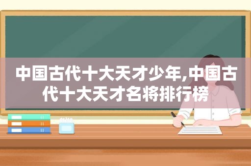 中国古代十大天才少年,中国古代十大天才名将排行榜