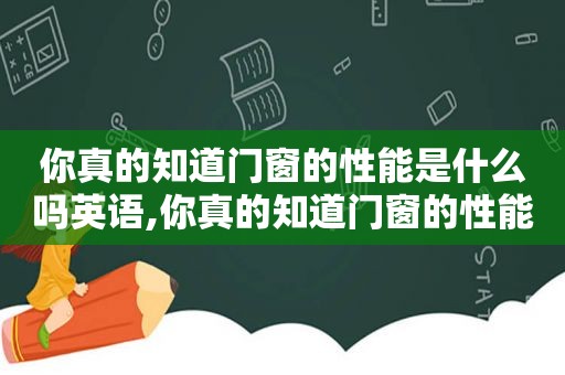 你真的知道门窗的性能是什么吗英语,你真的知道门窗的性能是什么吗英文