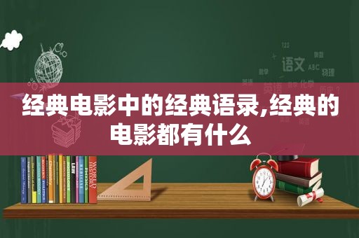 经典电影中的经典语录,经典的电影都有什么