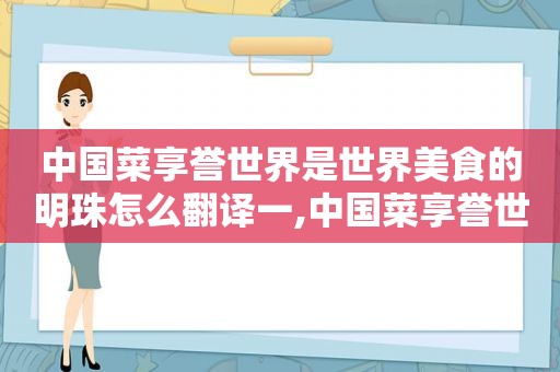 中国菜享誉世界是世界美食的明珠怎么翻译一,中国菜享誉世界,是世界美食的明珠对吗