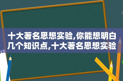 十大著名思想实验,你能想明白几个知识点,十大著名思想实验,你能想明白几个道理