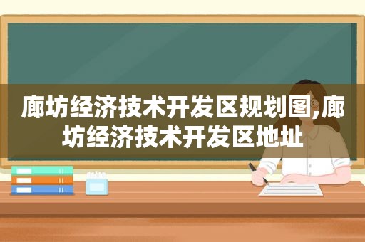 廊坊经济技术开发区规划图,廊坊经济技术开发区地址