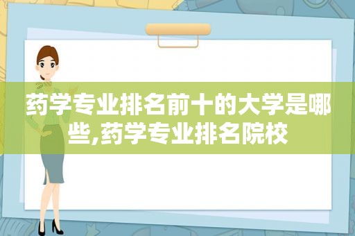 药学专业排名前十的大学是哪些,药学专业排名院校