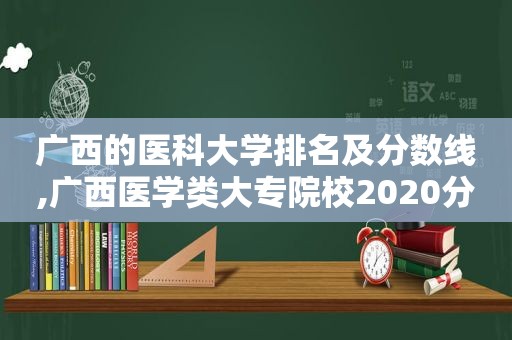 广西的医科大学排名及分数线,广西医学类大专院校2020分数线