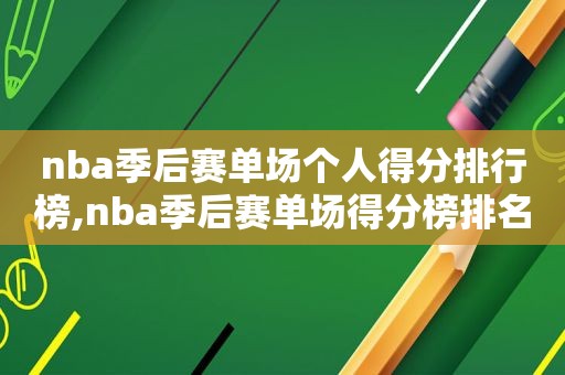 nba季后赛单场个人得分排行榜,nba季后赛单场得分榜排名