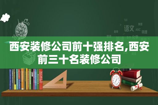 西安装修公司前十强排名,西安前三十名装修公司