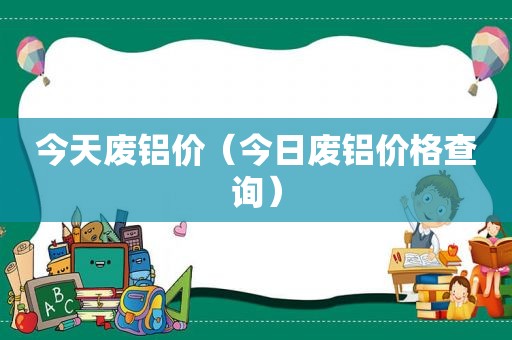 今天废铝价（今日废铝价格查询）