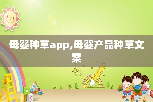 母婴种草app,母婴产品种草文案