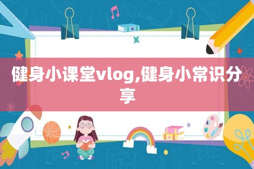 健身小课堂vlog,健身小常识分享