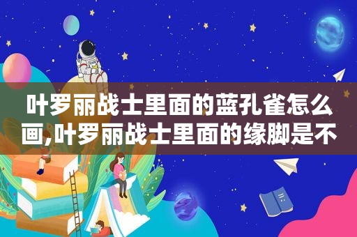 叶罗丽战士里面的蓝孔雀怎么画,叶罗丽战士里面的缘脚是不是有妹妹