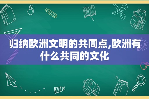 归纳欧洲文明的共同点,欧洲有什么共同的文化