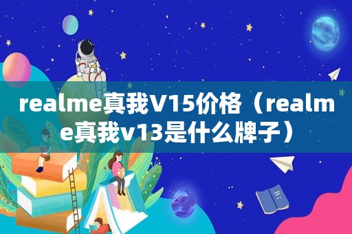 realme真我V15价格（realme真我v13是什么牌子）