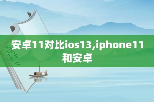 安卓11对比ios13,iphone11和安卓