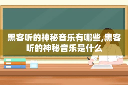 黑客听的神秘音乐有哪些,黑客听的神秘音乐是什么  第1张