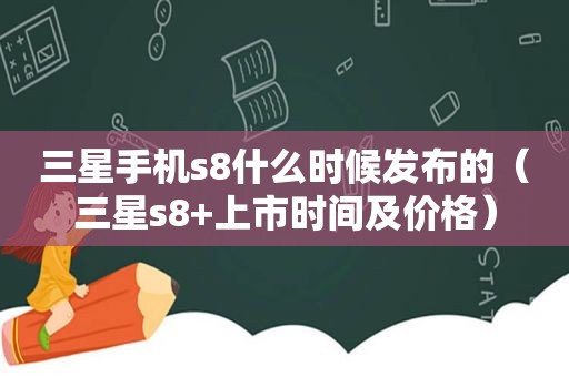 三星手机s8什么时候发布的（三星s8+上市时间及价格）