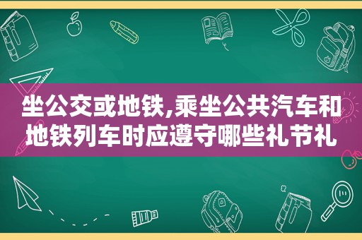 坐公交或地铁,乘坐公共汽车和地铁列车时应遵守哪些礼节礼貌