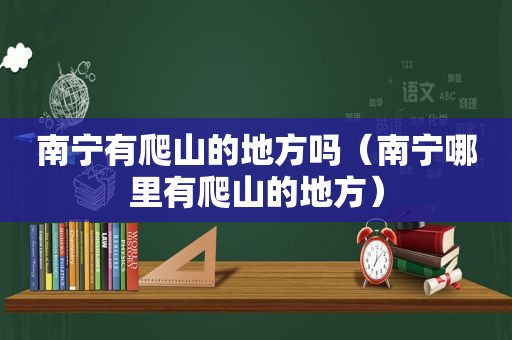 南宁有爬山的地方吗（南宁哪里有爬山的地方）