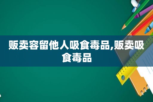 贩卖容留他人吸食 *** ,贩卖吸食 *** 