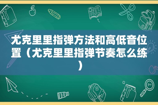 尤克里里指弹方法和高低音位置（尤克里里指弹节奏怎么练）