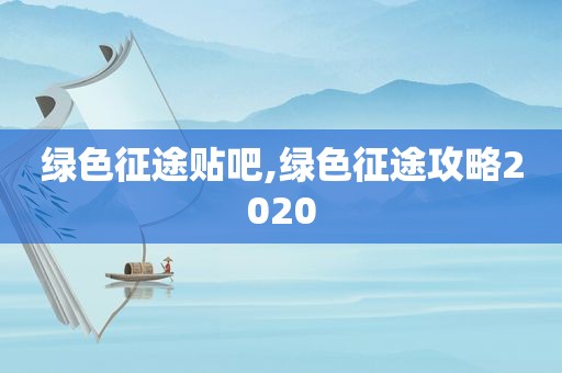 绿色征途贴吧,绿色征途攻略2020