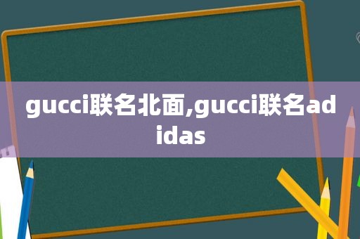 gucci联名北面,gucci联名adidas