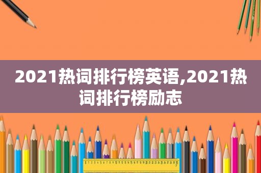 2021热词排行榜英语,2021热词排行榜励志