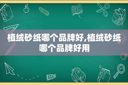 植绒砂纸哪个品牌好,植绒砂纸哪个品牌好用