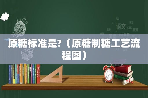 原糖标准是?（原糖制糖工艺流程图）