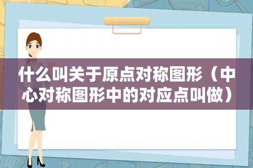 什么叫关于原点对称图形（中心对称图形中的对应点叫做）